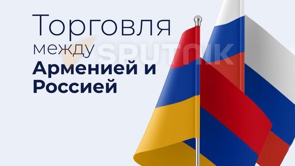 Не на словах, а в цифрах: Россия - важнейший экономический партнер Армении - Sputnik Армения
