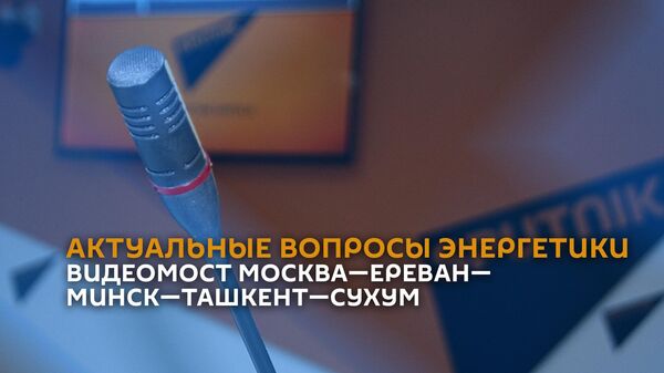 Видеомост Москва—Ереван—Минск—Ташкент—Сухум на тему: Актуальные вопросы энергетики - Sputnik Армения