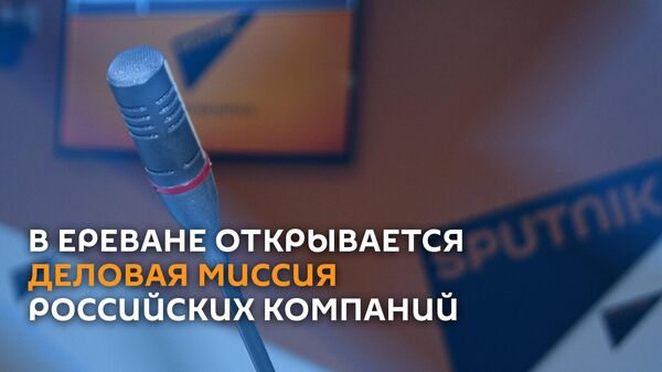 В Ереване открывается деловая миссия российских компаний - Sputnik Армения