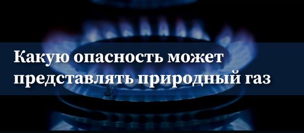 Какую опасность может представлять природный газ - Sputnik Армения